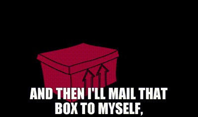 animated gif from the movie emperor's new groove of hands picking up a box and placing it on a doorstep with the caption and then i'll mail that box to myself